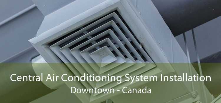 Central Air Conditioning System Installation Downtown - Canada