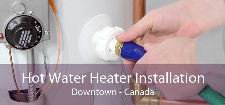 Hot Water Heater Installation Downtown - Canada