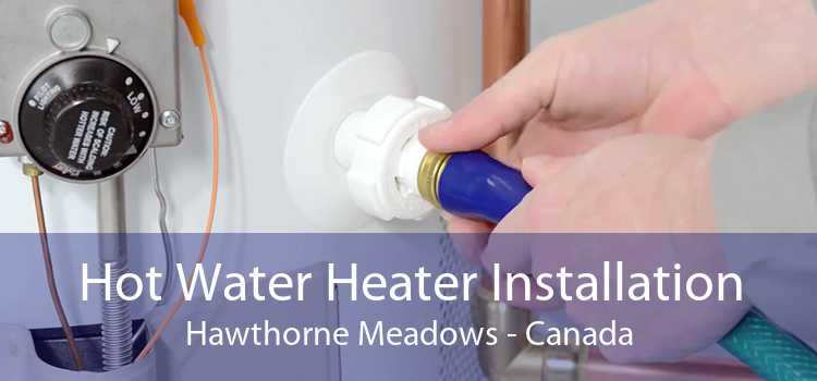 Hot Water Heater Installation Hawthorne Meadows - Canada