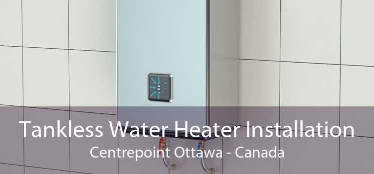 Tankless Water Heater Installation Centrepoint Ottawa - Canada