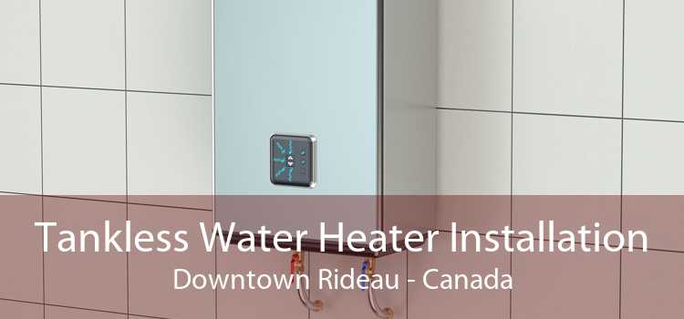 Tankless Water Heater Installation Downtown Rideau - Canada